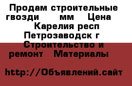 Продам строительные гвозди, 115 мм. › Цена ­ 50 - Карелия респ., Петрозаводск г. Строительство и ремонт » Материалы   